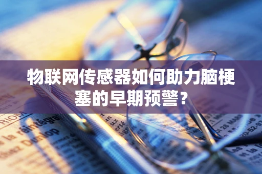 物联网传感器如何助力脑梗塞的早期预警？