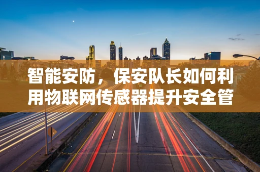 智能安防，保安队长如何利用物联网传感器提升安全管理？