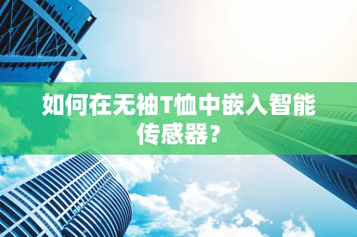 如何在无袖T恤中嵌入智能传感器？