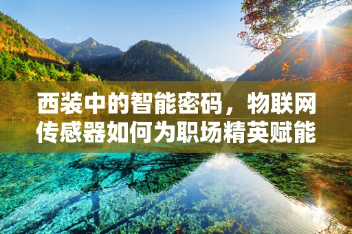 西装中的智能密码，物联网传感器如何为职场精英赋能？