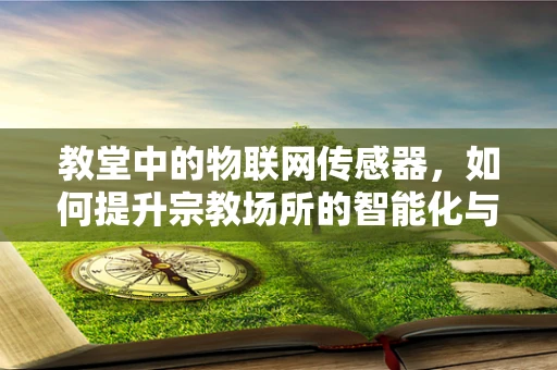 教堂中的物联网传感器，如何提升宗教场所的智能化与安全性？