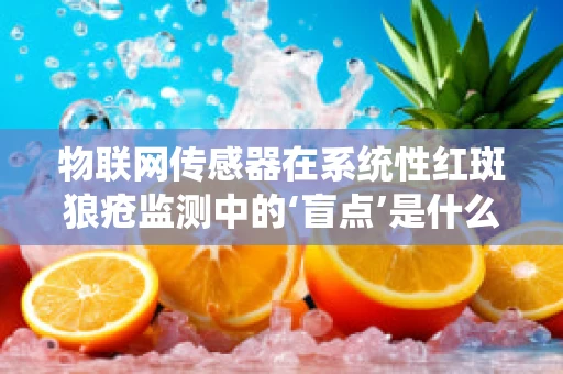 物联网传感器在系统性红斑狼疮监测中的‘盲点’是什么？