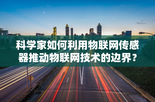 科学家如何利用物联网传感器推动物联网技术的边界？