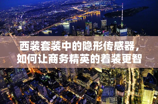 西装套装中的隐形传感器，如何让商务精英的着装更智能？