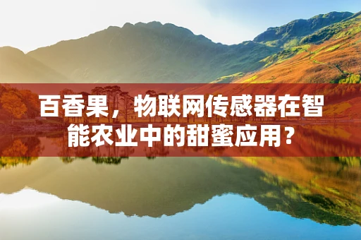 百香果，物联网传感器在智能农业中的甜蜜应用？