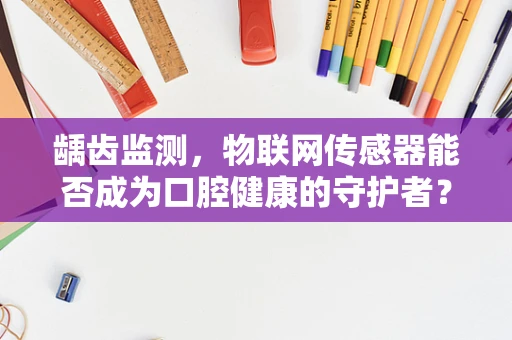 龋齿监测，物联网传感器能否成为口腔健康的守护者？
