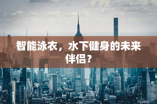智能泳衣，水下健身的未来伴侣？