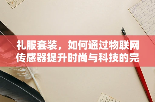 礼服套装，如何通过物联网传感器提升时尚与科技的完美融合？