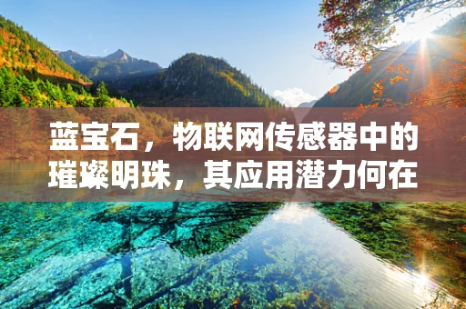 蓝宝石，物联网传感器中的璀璨明珠，其应用潜力何在？