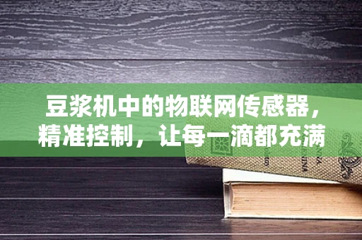 豆浆机中的物联网传感器，精准控制，让每一滴都充满爱