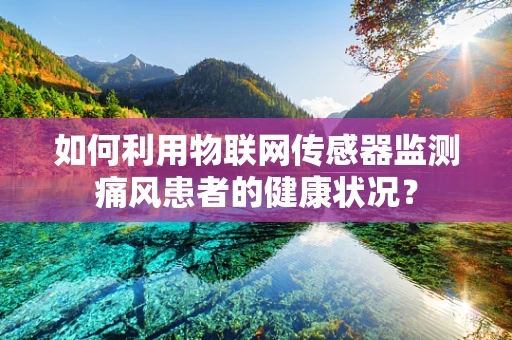 如何利用物联网传感器监测痛风患者的健康状况？