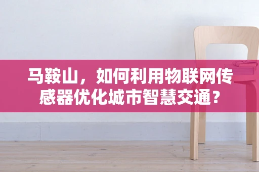 马鞍山，如何利用物联网传感器优化城市智慧交通？