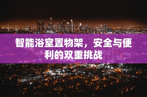 智能浴室置物架，安全与便利的双重挑战