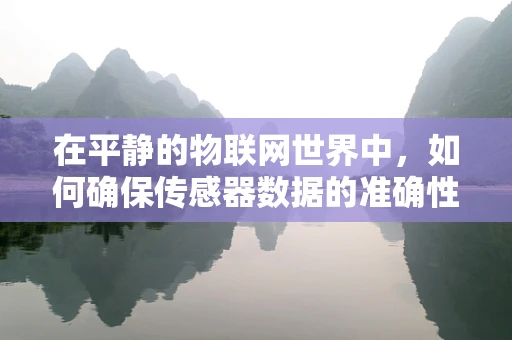 在平静的物联网世界中，如何确保传感器数据的准确性与安全性？