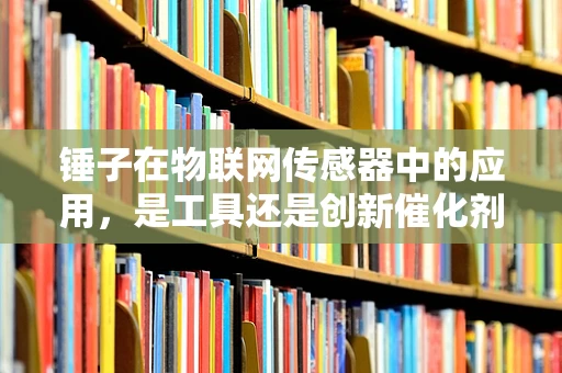 锤子在物联网传感器中的应用，是工具还是创新催化剂？