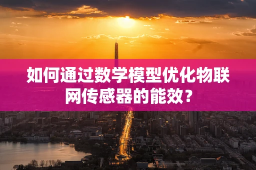 如何通过数学模型优化物联网传感器的能效？