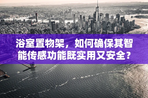 浴室置物架，如何确保其智能传感功能既实用又安全？