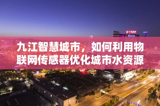 九江智慧城市，如何利用物联网传感器优化城市水资源管理？