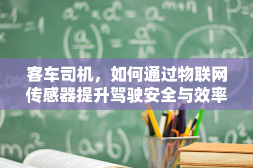 客车司机，如何通过物联网传感器提升驾驶安全与效率？