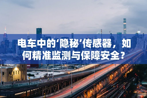 电车中的‘隐秘’传感器，如何精准监测与保障安全？