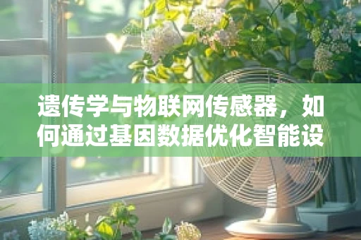 遗传学与物联网传感器，如何通过基因数据优化智能设备？
