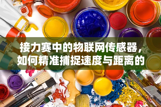 接力赛中的物联网传感器，如何精准捕捉速度与距离的接力瞬间？