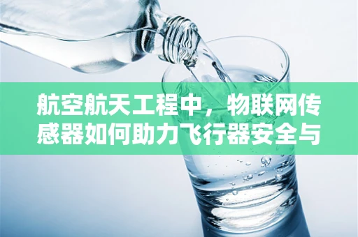 航空航天工程中，物联网传感器如何助力飞行器安全与效率？
