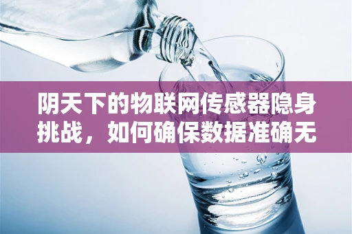 阴天下的物联网传感器隐身挑战，如何确保数据准确无误？