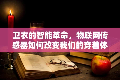 卫衣的智能革命，物联网传感器如何改变我们的穿着体验？
