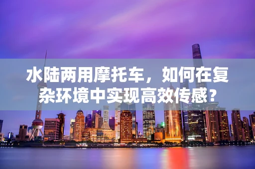 水陆两用摩托车，如何在复杂环境中实现高效传感？