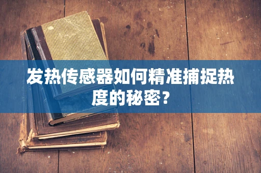 发热传感器如何精准捕捉热度的秘密？