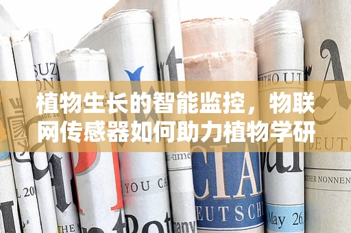 植物生长的智能监控，物联网传感器如何助力植物学研究？