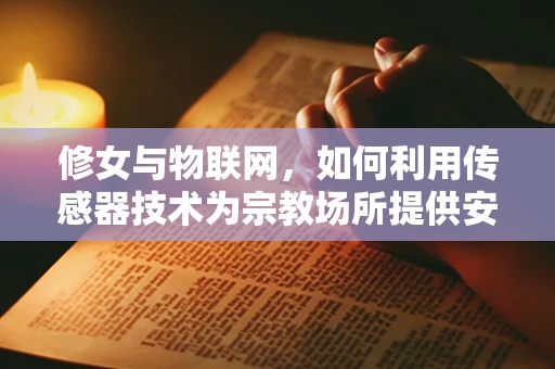修女与物联网，如何利用传感器技术为宗教场所提供安全与便利？
