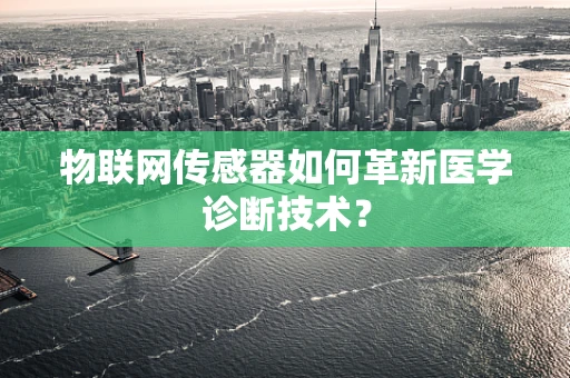 物联网传感器如何革新医学诊断技术？