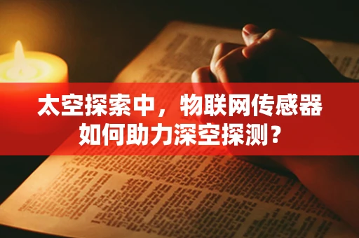 太空探索中，物联网传感器如何助力深空探测？