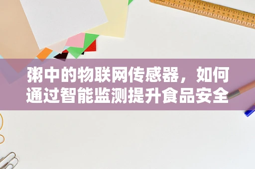 粥中的物联网传感器，如何通过智能监测提升食品安全与营养？