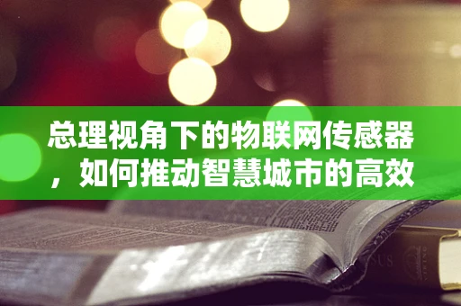 总理视角下的物联网传感器，如何推动智慧城市的高效运行？