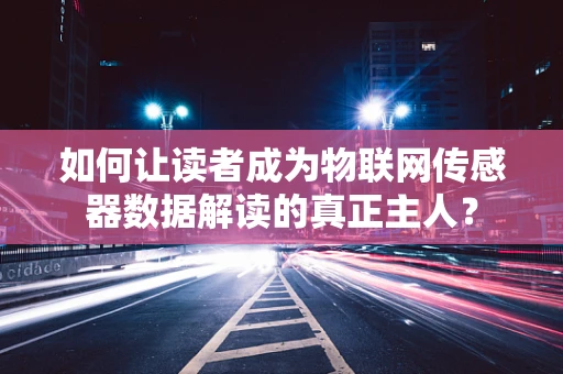 如何让读者成为物联网传感器数据解读的真正主人？