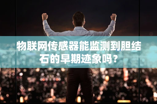 物联网传感器能监测到胆结石的早期迹象吗？