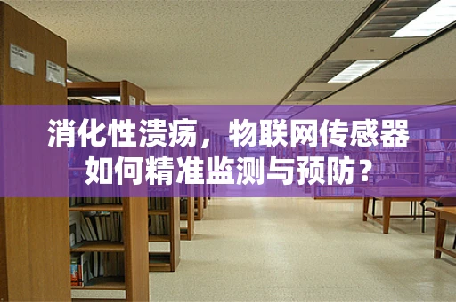 消化性溃疡，物联网传感器如何精准监测与预防？