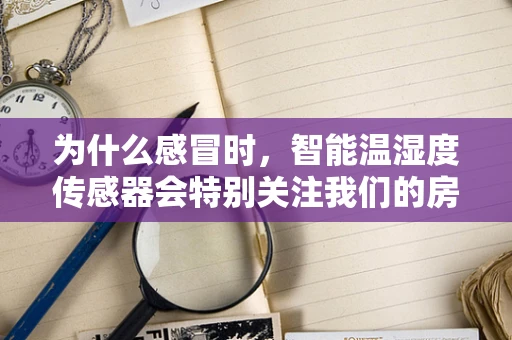 为什么感冒时，智能温湿度传感器会特别关注我们的房间？