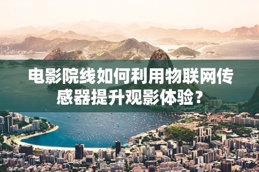 电影院线如何利用物联网传感器提升观影体验？