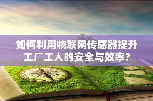 如何利用物联网传感器提升工厂工人的安全与效率？