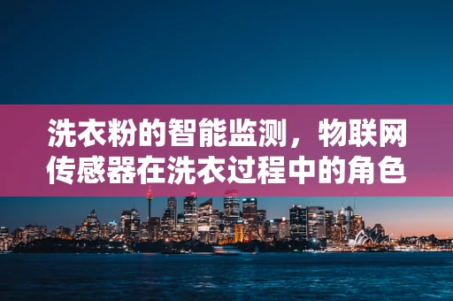 洗衣粉的智能监测，物联网传感器在洗衣过程中的角色？