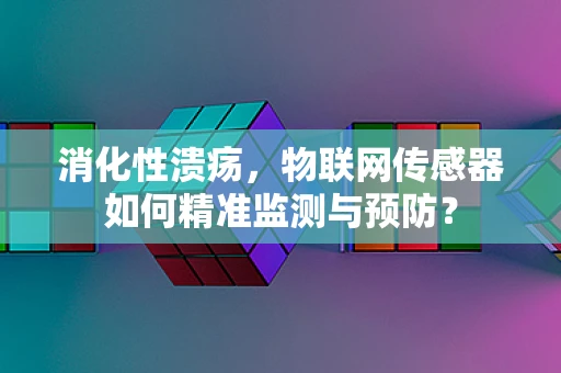 消化性溃疡，物联网传感器如何精准监测与预防？