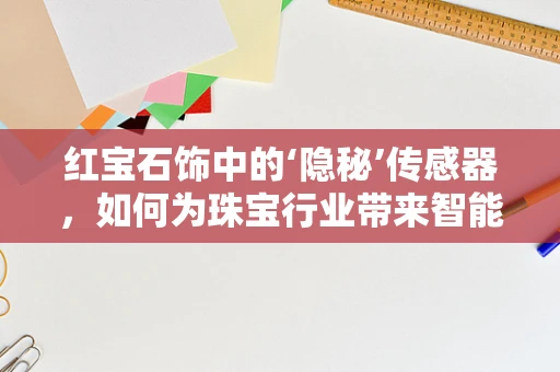 红宝石饰中的‘隐秘’传感器，如何为珠宝行业带来智能变革？