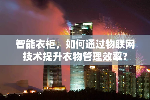 智能衣柜，如何通过物联网技术提升衣物管理效率？