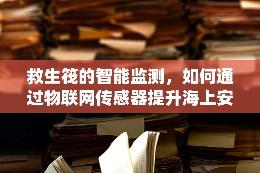 救生筏的智能监测，如何通过物联网传感器提升海上安全？