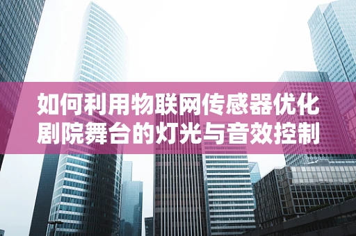 如何利用物联网传感器优化剧院舞台的灯光与音效控制？