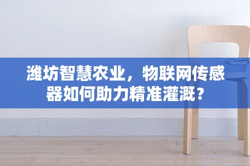 潍坊智慧农业，物联网传感器如何助力精准灌溉？